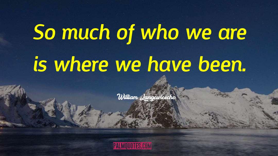 William Langewiesche Quotes: So much of who we