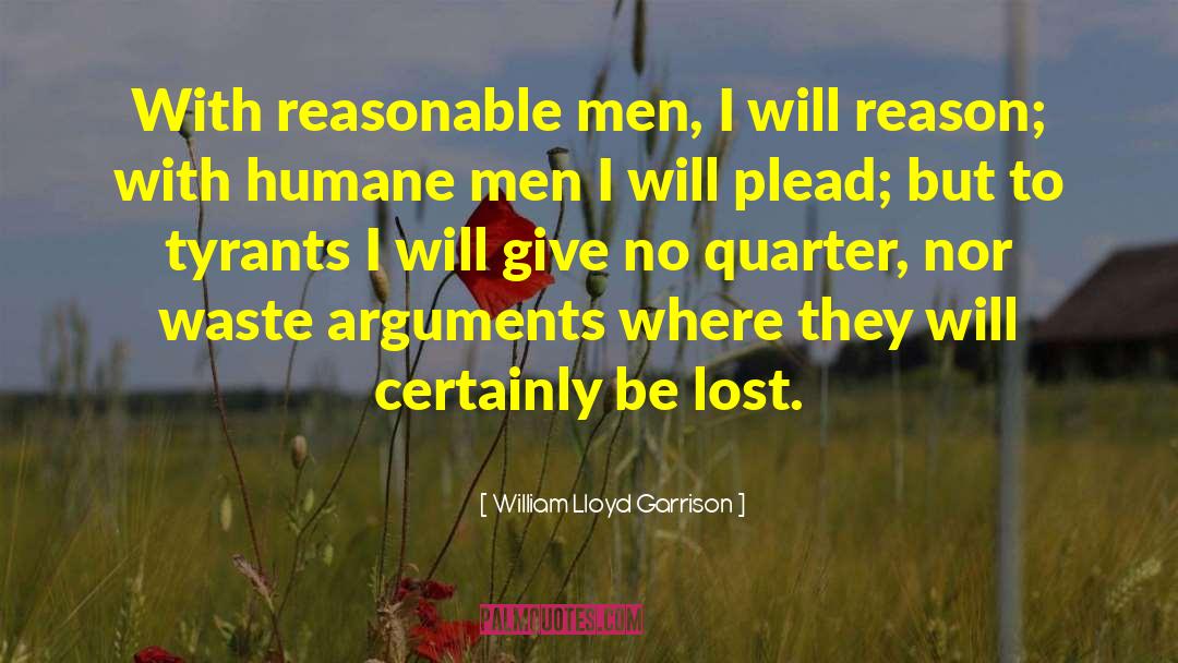 William Lloyd Garrison Quotes: With reasonable men, I will