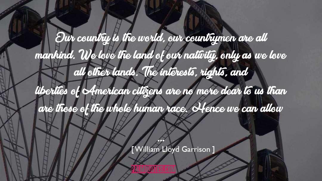 William Lloyd Garrison Quotes: Our country is the world,