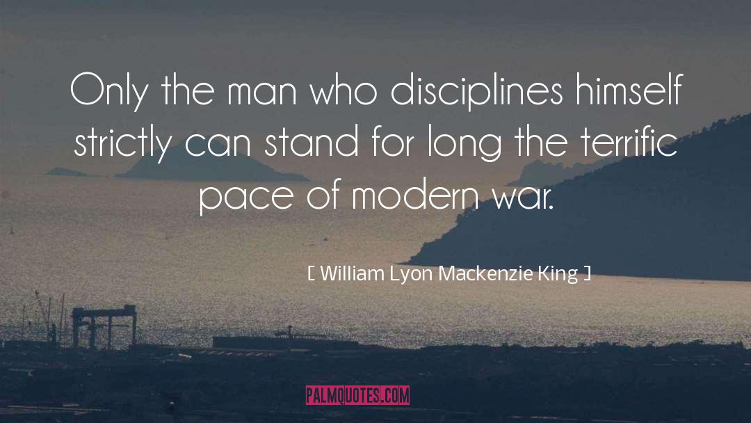William Lyon Mackenzie King Quotes: Only the man who disciplines
