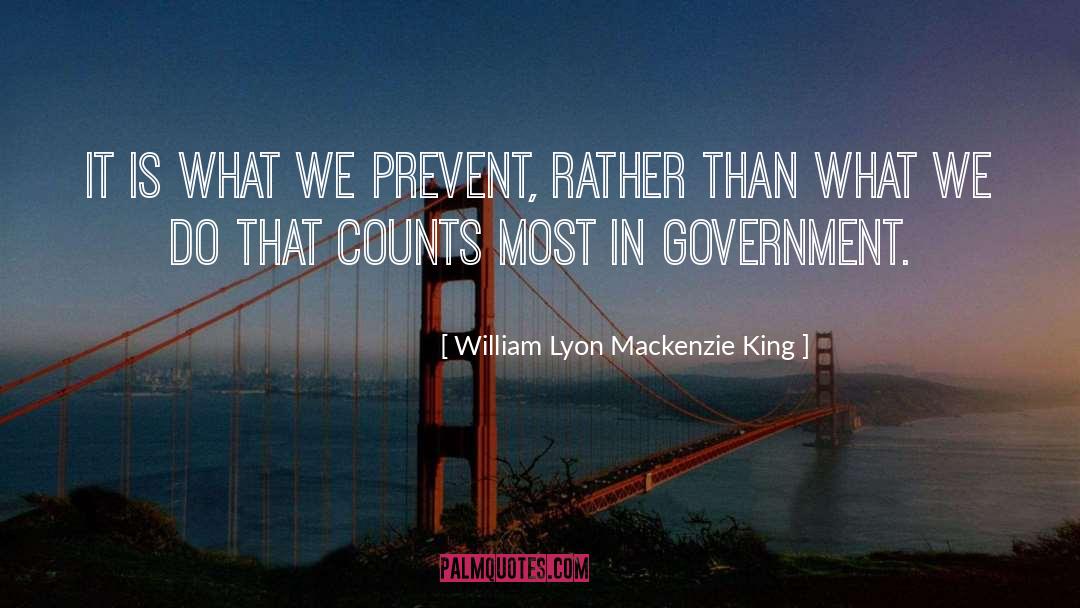 William Lyon Mackenzie King Quotes: It is what we prevent,