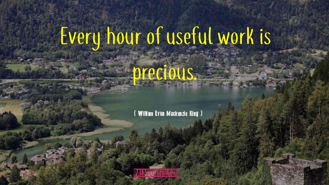 William Lyon Mackenzie King Quotes: Every hour of useful work