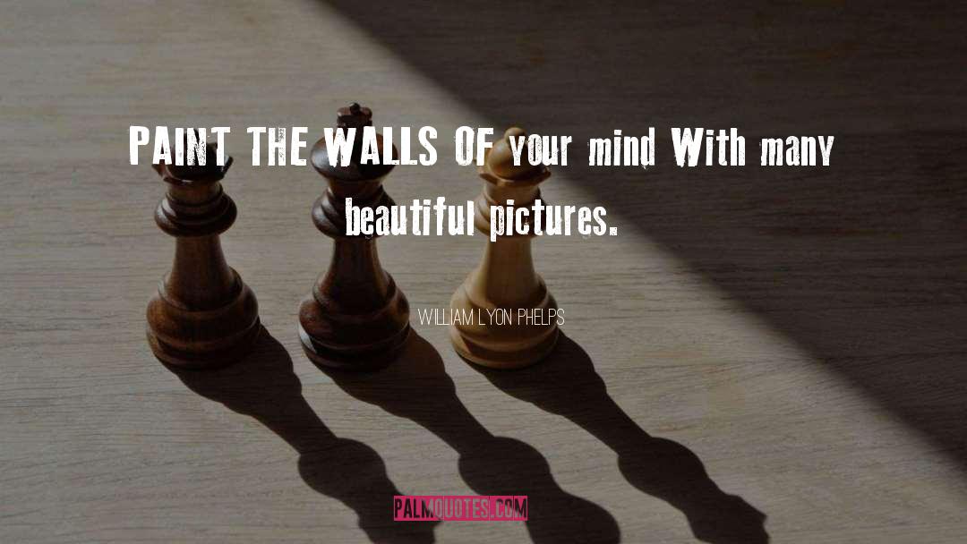 William Lyon Phelps Quotes: PAINT THE WALLS OF your