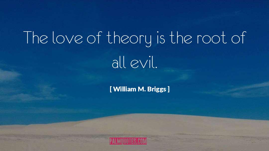 William M. Briggs Quotes: The love of theory is