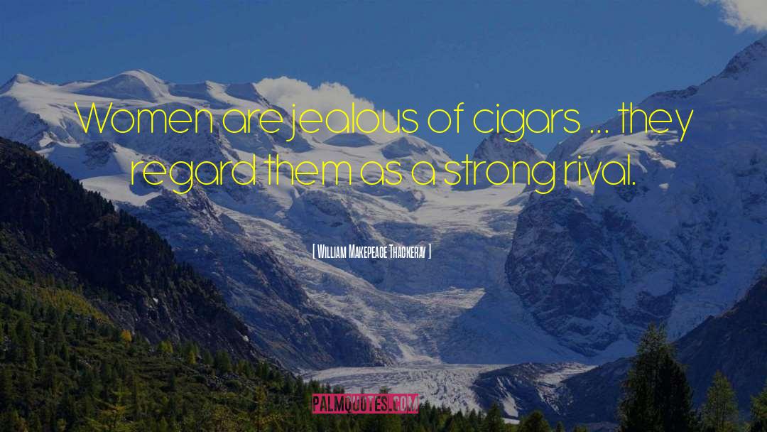 William Makepeace Thackeray Quotes: Women are jealous of cigars