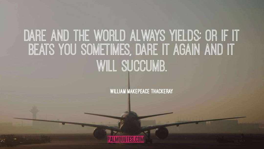 William Makepeace Thackeray Quotes: Dare and the world always