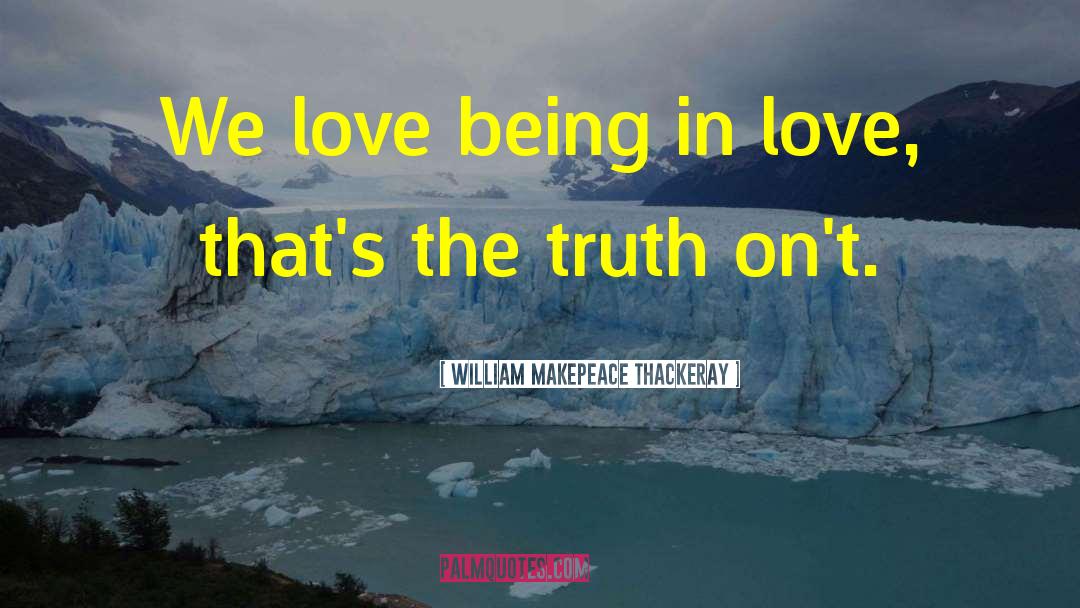 William Makepeace Thackeray Quotes: We love being in love,