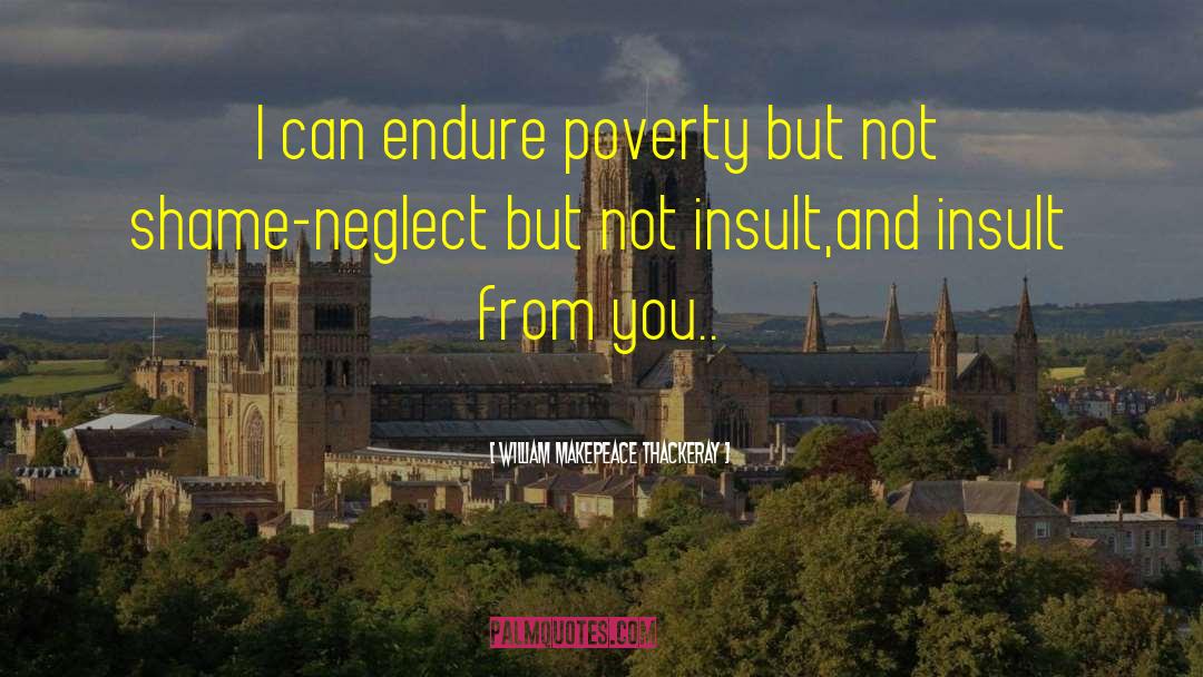 William Makepeace Thackeray Quotes: I can endure poverty but