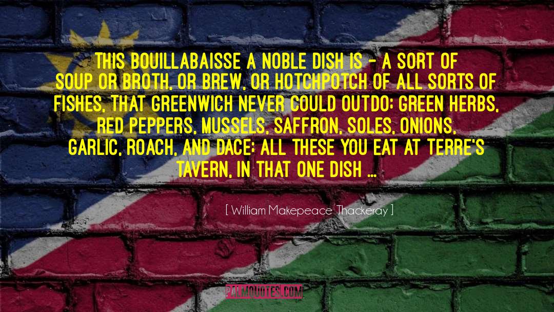 William Makepeace Thackeray Quotes: This Bouillabaisse a noble dish