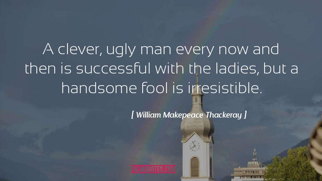 William Makepeace Thackeray Quotes: A clever, ugly man every