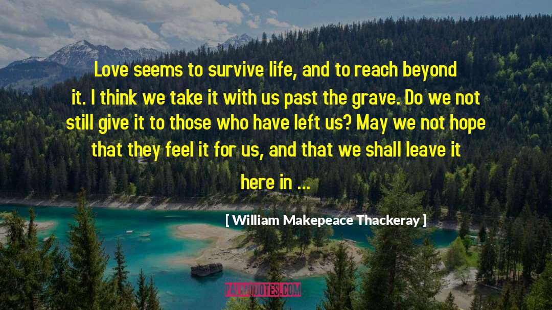 William Makepeace Thackeray Quotes: Love seems to survive life,