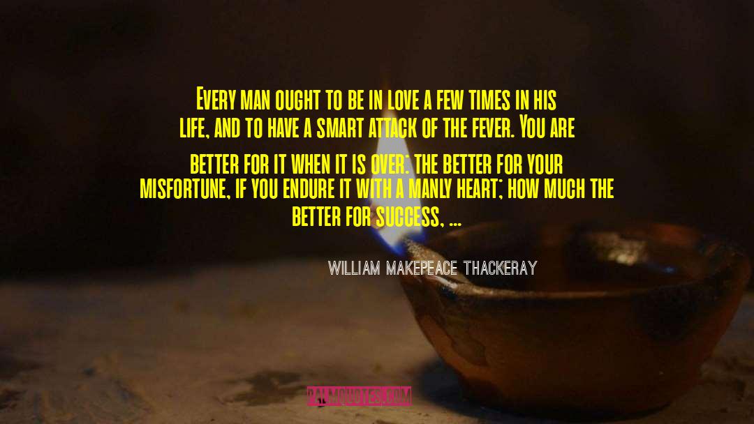 William Makepeace Thackeray Quotes: Every man ought to be