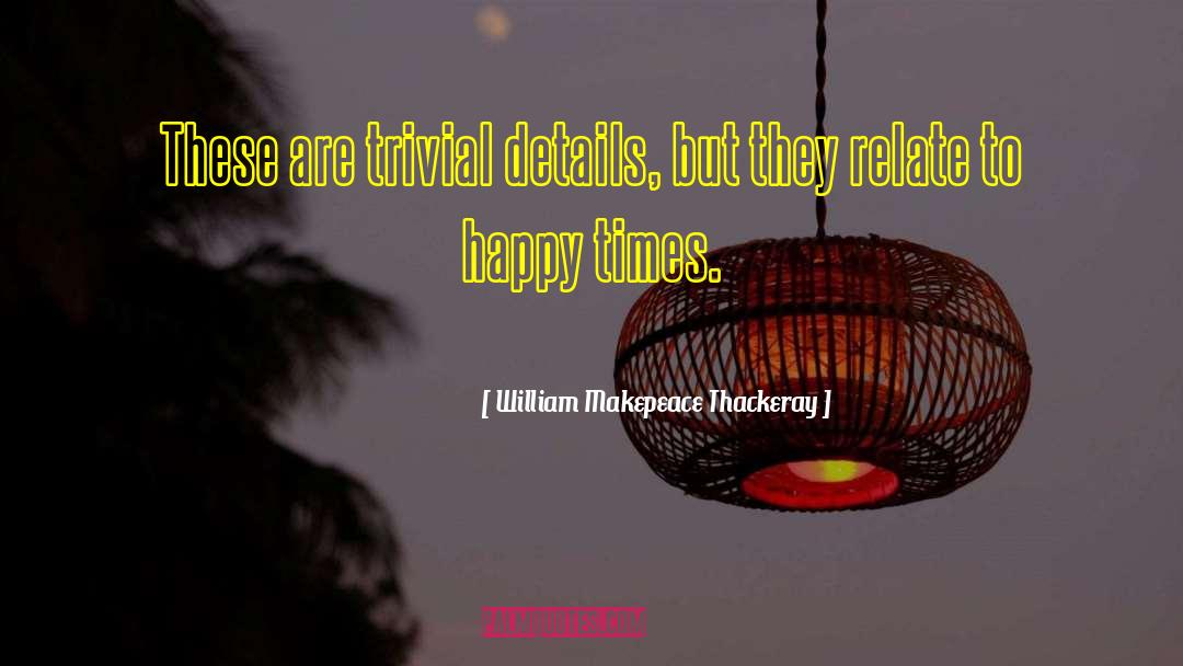 William Makepeace Thackeray Quotes: These are trivial details, but