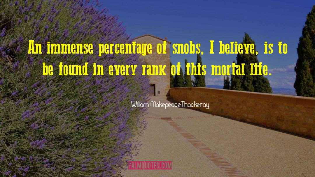 William Makepeace Thackeray Quotes: An immense percentage of snobs,