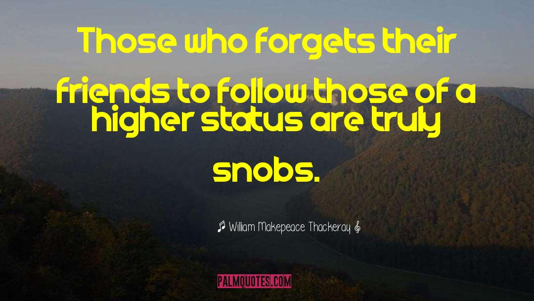 William Makepeace Thackeray Quotes: Those who forgets their friends