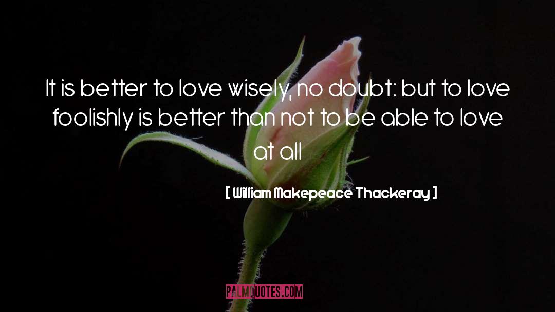 William Makepeace Thackeray Quotes: It is better to love