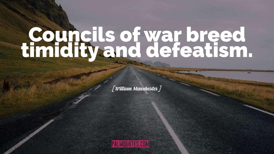 William Manchester Quotes: Councils of war breed timidity