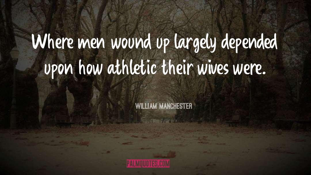 William Manchester Quotes: Where men wound up largely