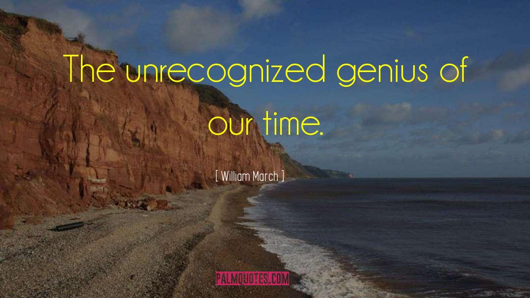 William March Quotes: The unrecognized genius of our