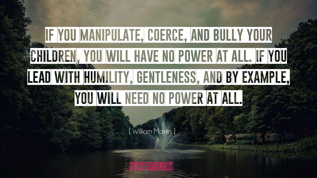 William Martin Quotes: If you manipulate, coerce, and
