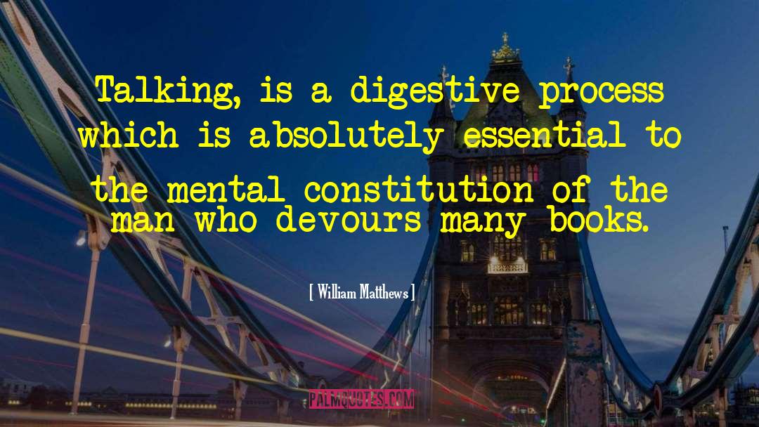 William Matthews Quotes: Talking, is a digestive process