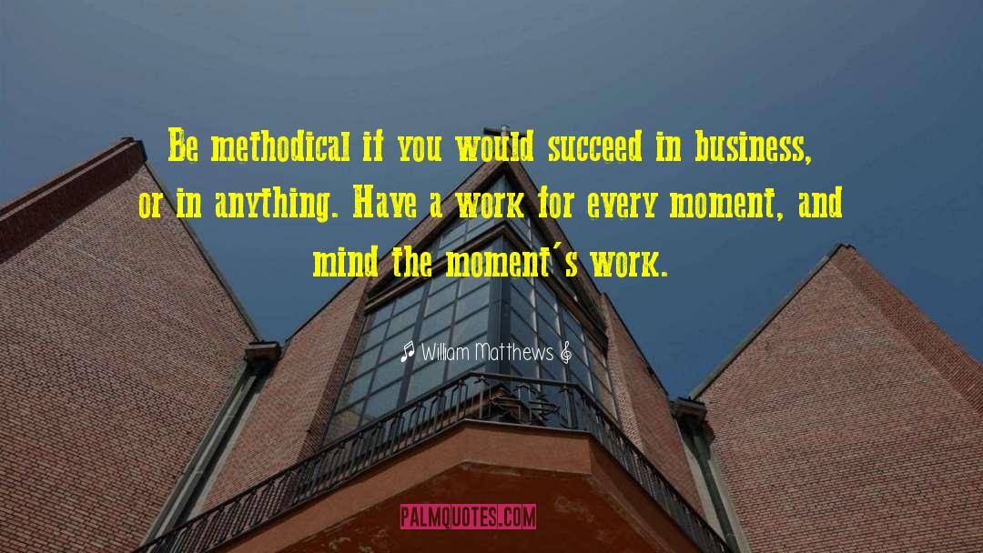 William Matthews Quotes: Be methodical if you would