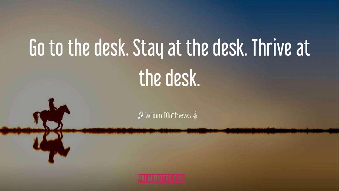 William Matthews Quotes: Go to the desk. Stay