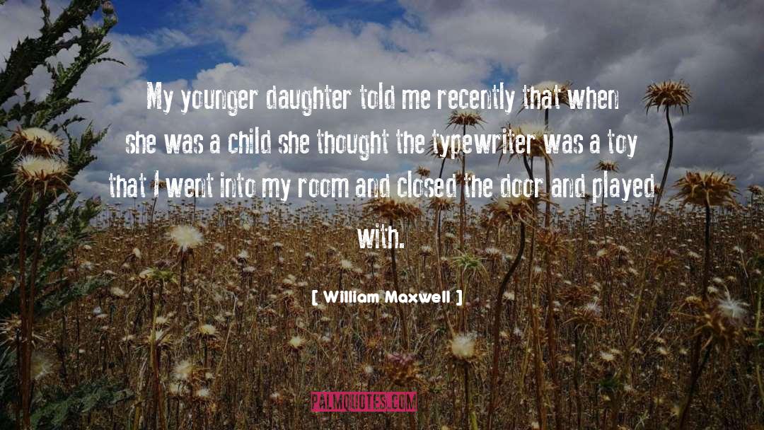 William Maxwell Quotes: My younger daughter told me