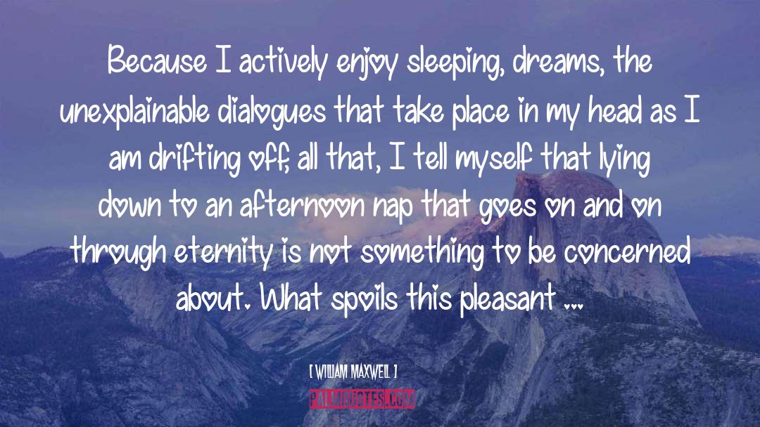 William Maxwell Quotes: Because I actively enjoy sleeping,