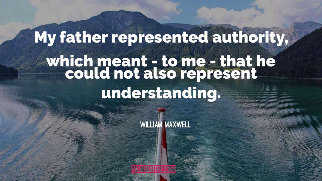 William Maxwell Quotes: My father represented authority, which
