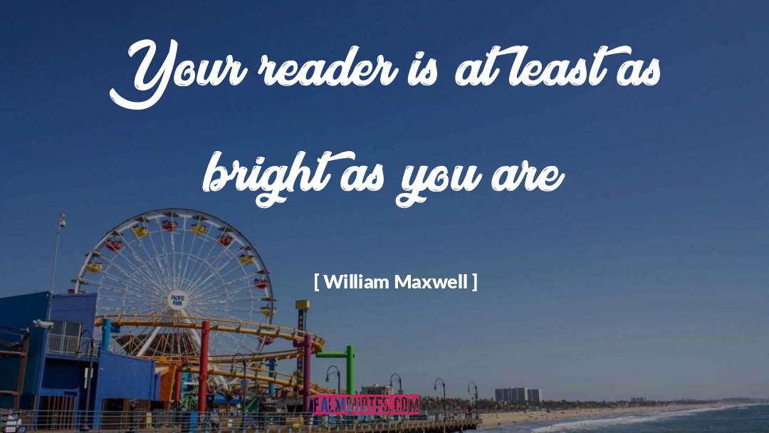 William Maxwell Quotes: Your reader is at least