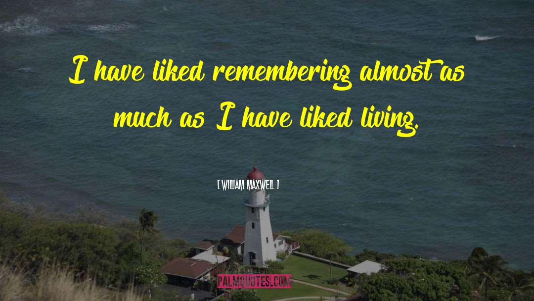 William Maxwell Quotes: I have liked remembering almost
