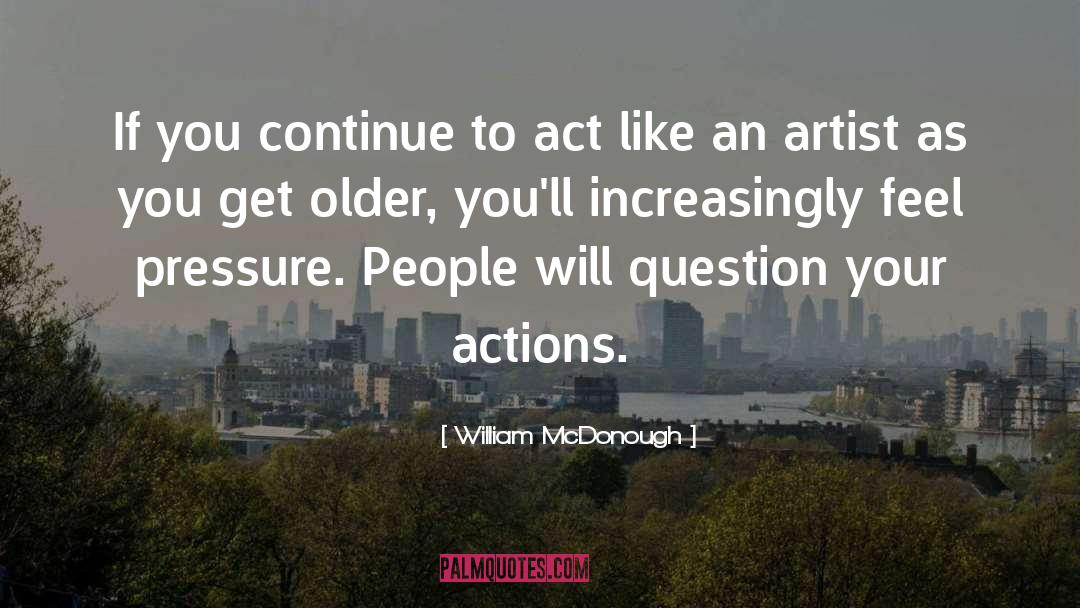 William McDonough Quotes: If you continue to act