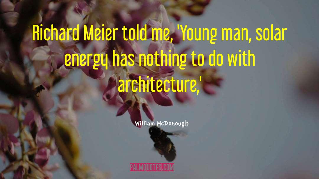 William McDonough Quotes: Richard Meier told me, 'Young