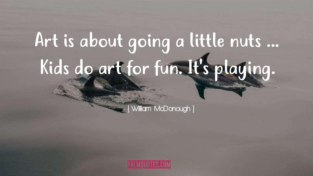 William McDonough Quotes: Art is about going a
