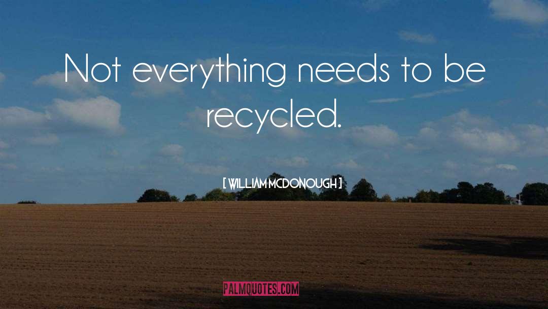 William McDonough Quotes: Not everything needs to be