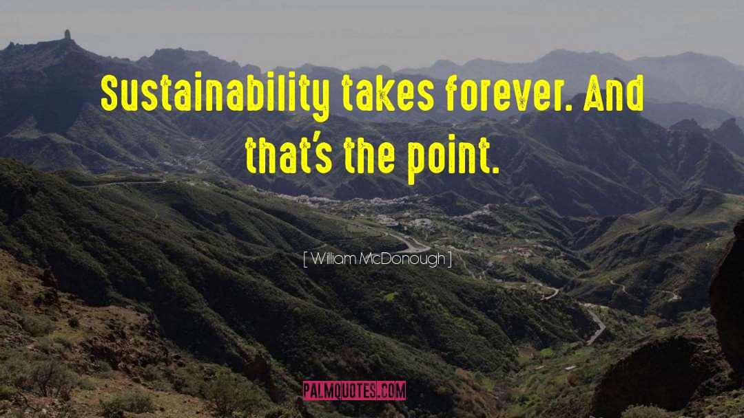 William McDonough Quotes: Sustainability takes forever. And that's