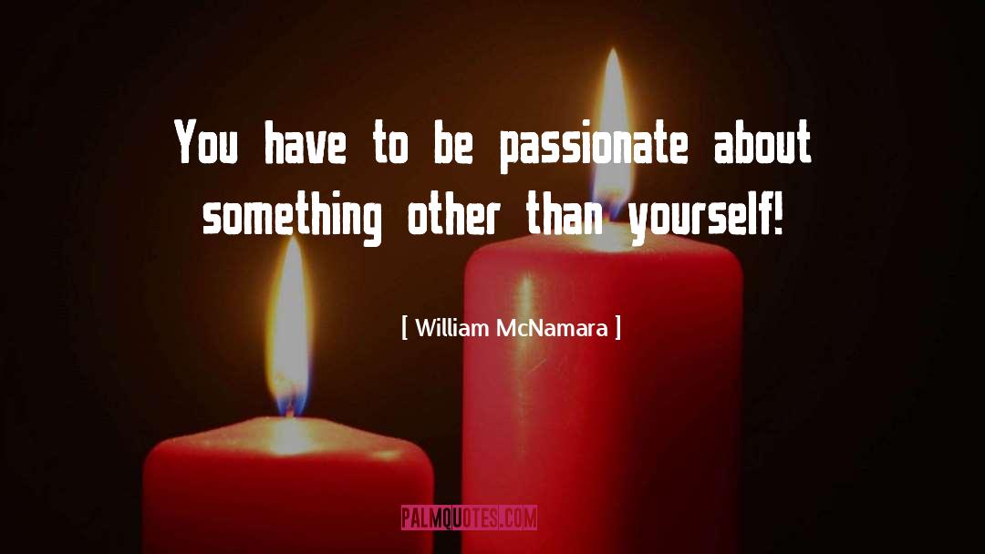 William McNamara Quotes: You have to be passionate