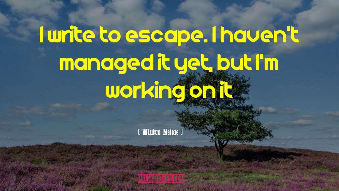 William Meikle Quotes: I write to escape. I