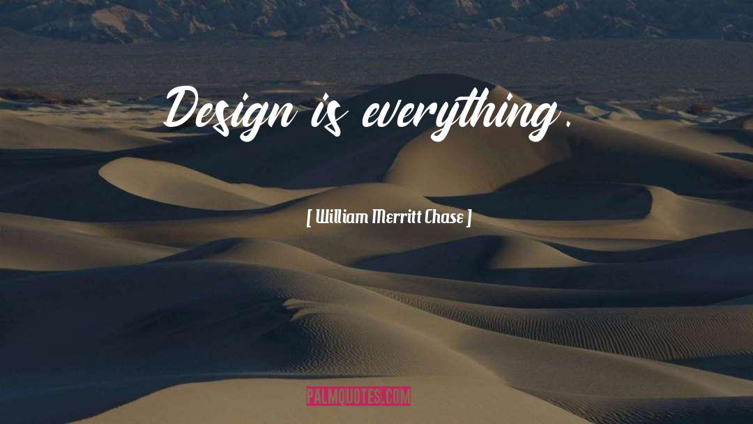 William Merritt Chase Quotes: Design is everything.