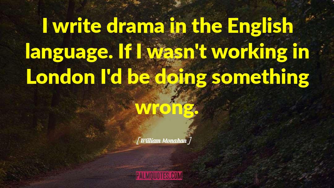 William Monahan Quotes: I write drama in the