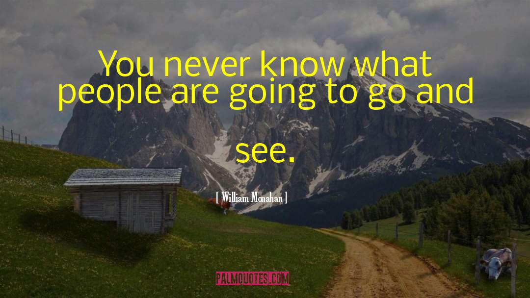 William Monahan Quotes: You never know what people