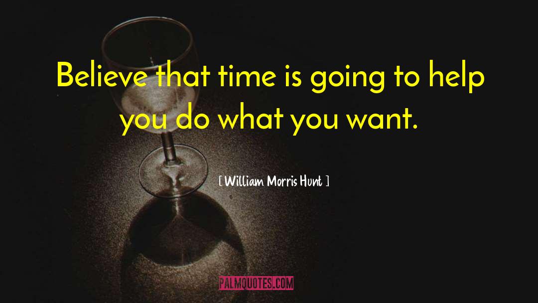 William Morris Hunt Quotes: Believe that time is going