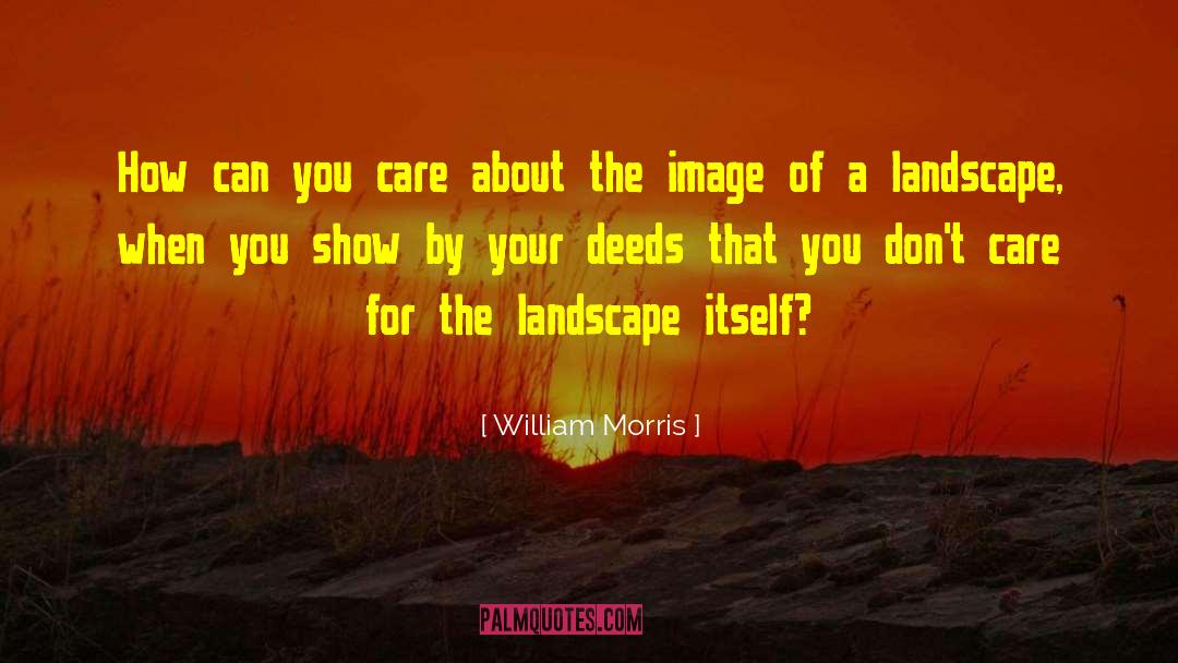 William Morris Quotes: How can you care about