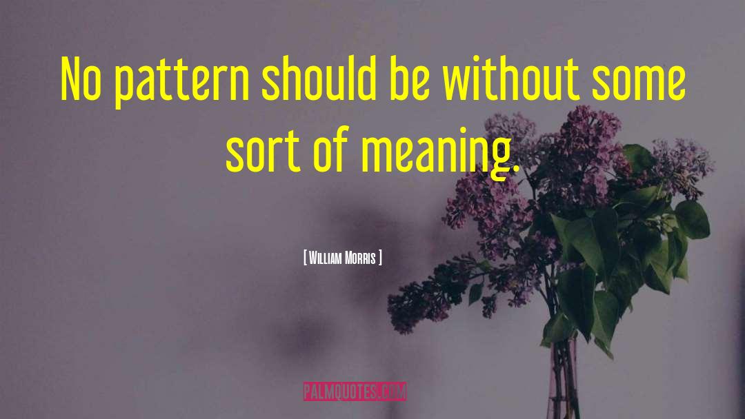 William Morris Quotes: No pattern should be without