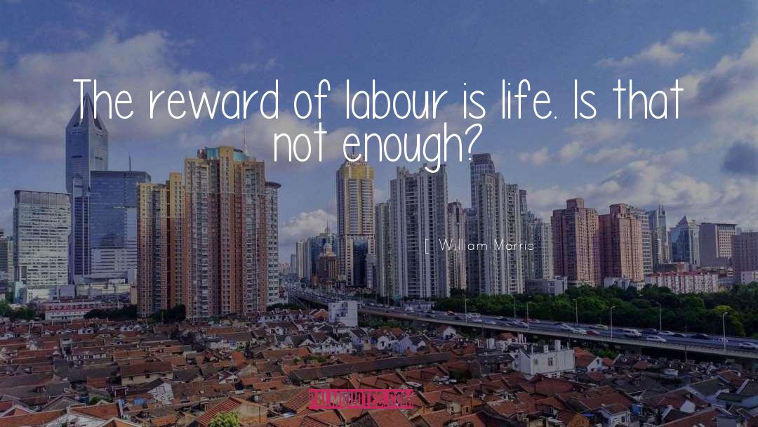 William Morris Quotes: The reward of labour is