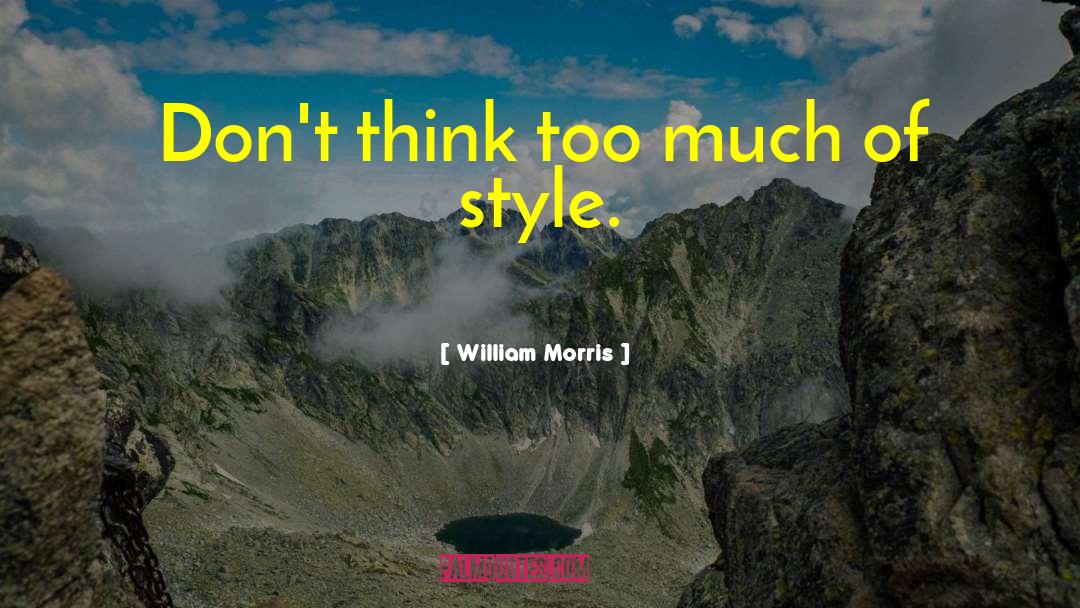 William Morris Quotes: Don't think too much of