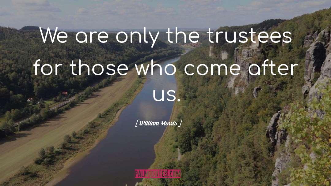William Morris Quotes: We are only the trustees
