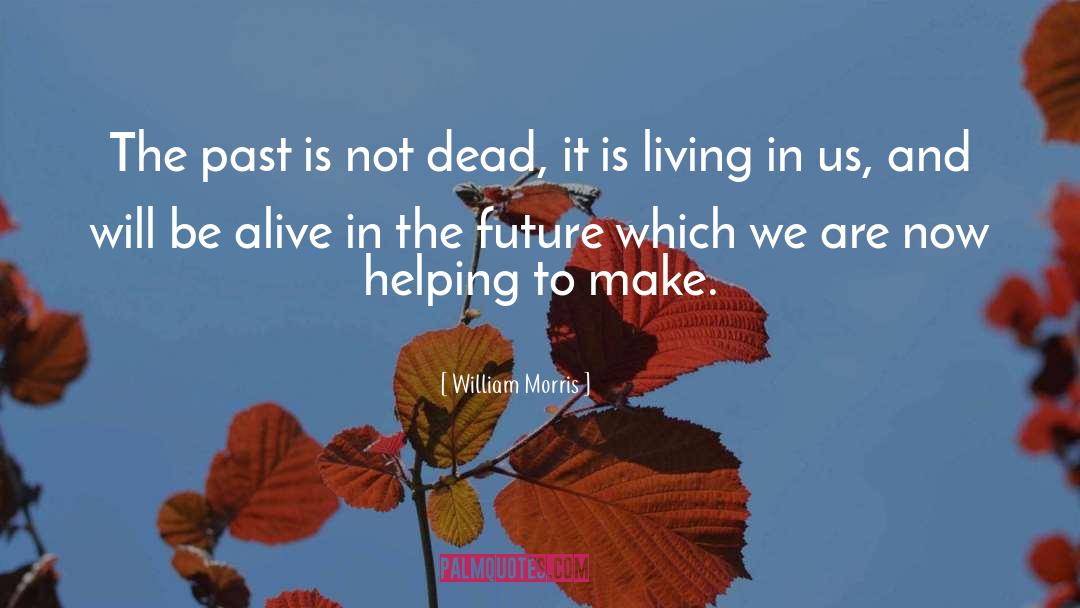 William Morris Quotes: The past is not dead,