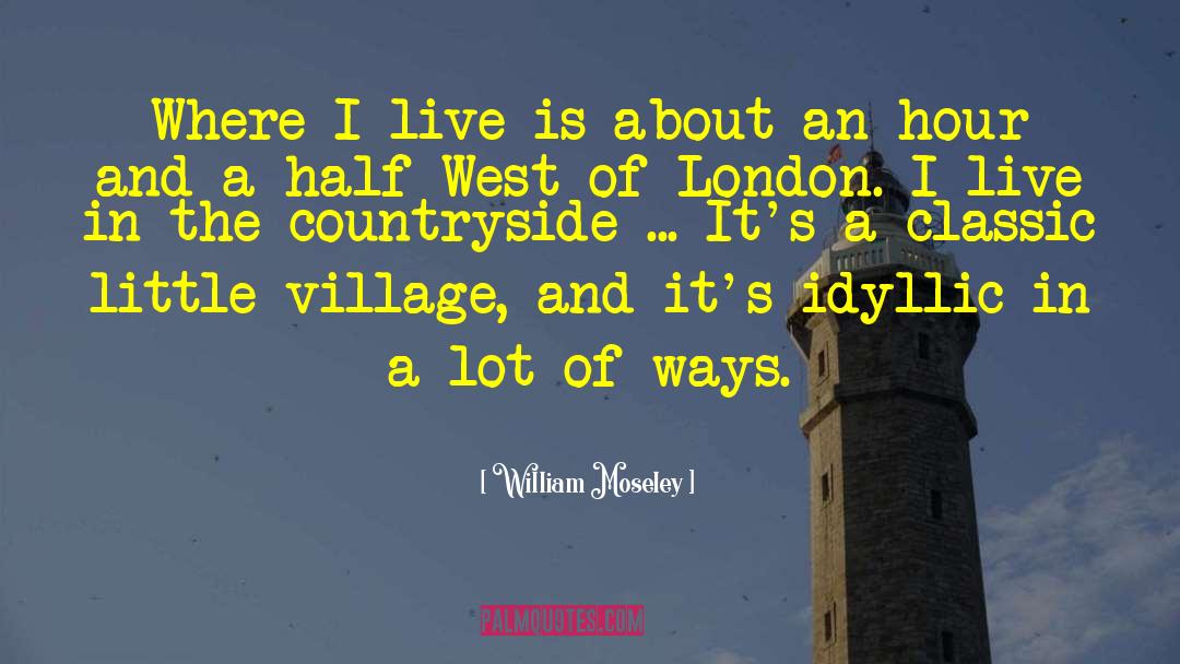 William Moseley Quotes: Where I live is about